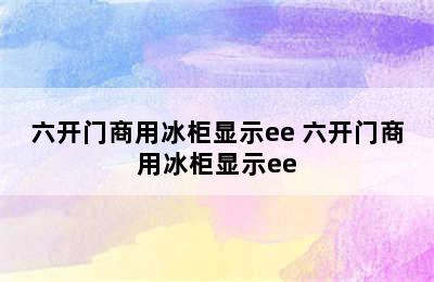 六开门商用冰柜显示ee 六开门商用冰柜显示ee